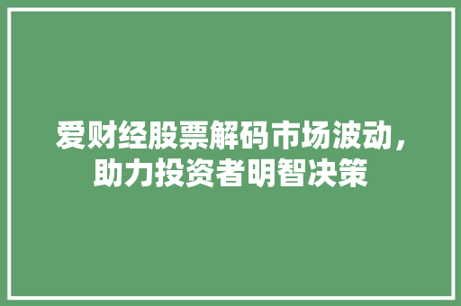 爱财经股票解码市场波动，助力投资者明智决策