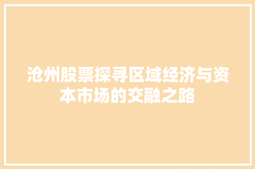 沧州股票探寻区域经济与资本市场的交融之路 沧州股票探寻区域经济与资本市场的交融之路