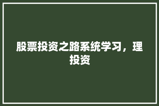 股票投资之路系统学习，理投资