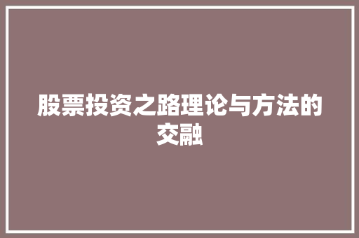 股票投资之路理论与方法的交融 股票投资之路理论与方法的交融