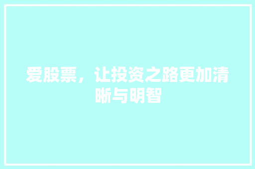 爱股票,让投资之路更加清晰与明智 爱股票,让投资之路更加清晰与明智