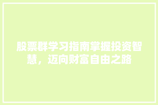 股票群学习指南掌握投资智慧,迈向财富自由之路 股票群学习指南掌握投资智慧,迈向财富自由之路