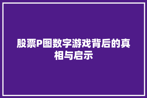 股票P图数字游戏背后的真相与启示 股票P图数字游戏背后的真相与启示