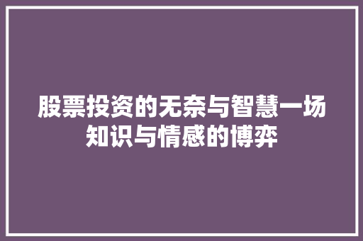 股票投资的无奈与智慧一场知识与情感的博弈 股票投资的无奈与智慧一场知识与情感的博弈