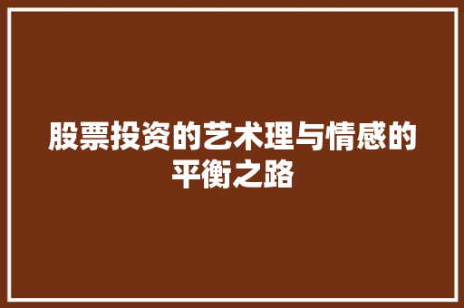 股票投资的艺术理与情感的平衡之路 股票投资的艺术理与情感的平衡之路