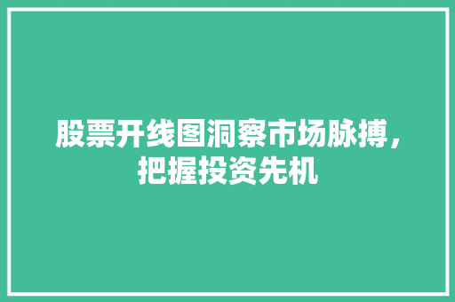 股票开线图洞察市场脉搏,把握投资先机 股票开线图洞察市场脉搏,把握投资先机