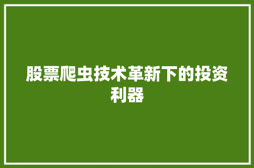 股票爬虫技术革新下的投资利器 股票爬虫技术革新下的投资利器