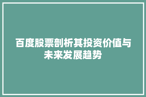 百度股票剖析其投资价值与未来发展趋势 百度股票剖析其投资价值与未来发展趋势