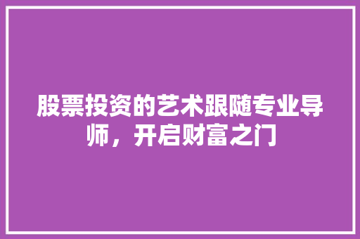 股票投资的艺术跟随专业导师,开启财富之门 股票投资的艺术跟随专业导师,开启财富之门