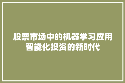 股票市场中的机器学习应用智能化投资的新时代 股票市场中的机器学习应用智能化投资的新时代