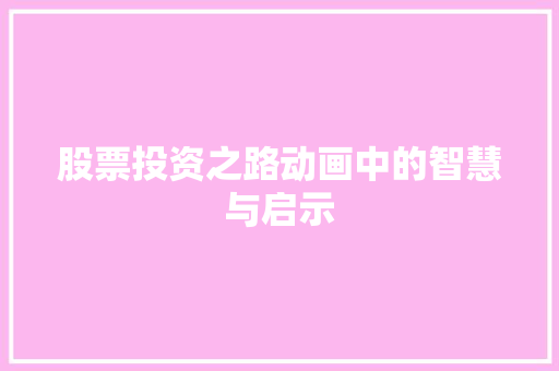 股票投资之路动画中的智慧与启示 股票投资之路动画中的智慧与启示