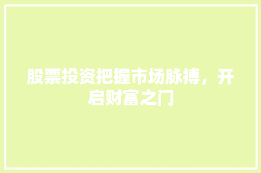 股票投资把握市场脉搏,开启财富之门 股票投资把握市场脉搏,开启财富之门