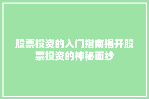 股票投资的入门指南揭开股票投资的神秘面纱 股票投资的入门指南揭开股票投资的神秘面纱