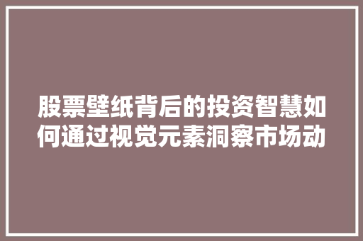 股票壁纸背后的投资智慧如何通过视觉元素洞察市场动向 股票壁纸背后的投资智慧如何通过视觉元素洞察市场动向