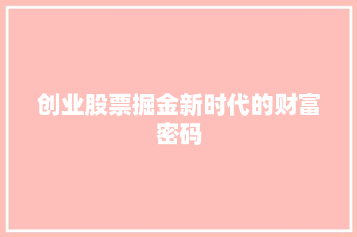 创业股票掘金新时代的财富密码 创业股票掘金新时代的财富密码