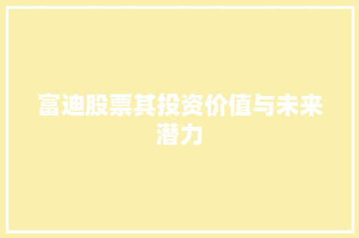 富迪股票其投资价值与未来潜力 富迪股票其投资价值与未来潜力