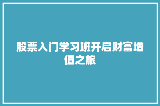 股票入门学习班开启财富增值之旅 股票入门学习班开启财富增值之旅