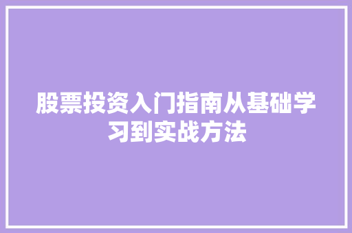 股票投资入门指南从基础学习到实战方法 股票投资入门指南从基础学习到实战方法