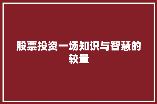 股票投资一场知识与智慧的较量 股票投资一场知识与智慧的较量