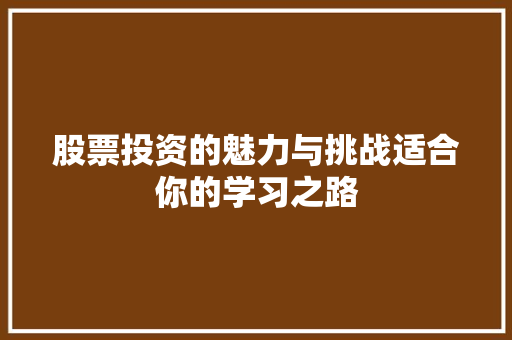 股票投资的魅力与挑战适合你的学习之路 股票投资的魅力与挑战适合你的学习之路