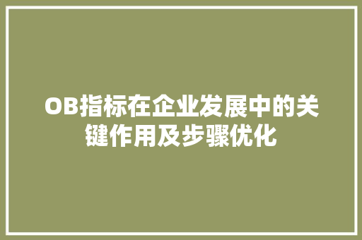 OB指标在企业发展中的关键作用及步骤优化 OB指标在企业发展中的关键作用及步骤优化