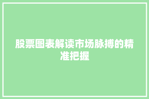 股票图表解读市场脉搏的精准把握 股票图表解读市场脉搏的精准把握