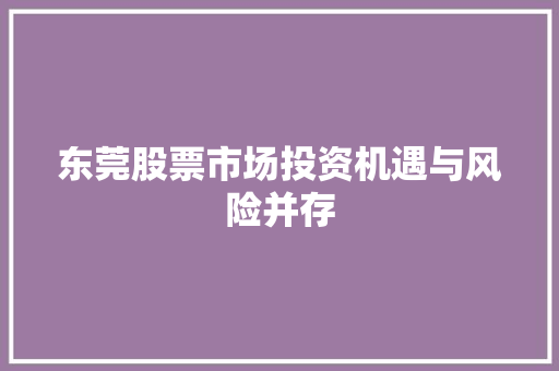 东莞股票市场投资机遇与风险并存 东莞股票市场投资机遇与风险并存