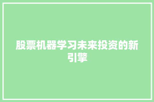 股票机器学习未来投资的新引擎 股票机器学习未来投资的新引擎