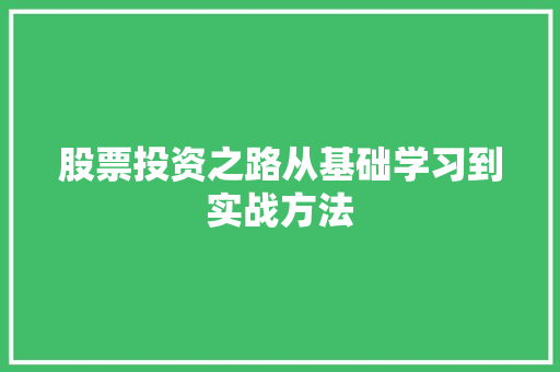 股票投资之路从基础学习到实战方法 股票投资之路从基础学习到实战方法