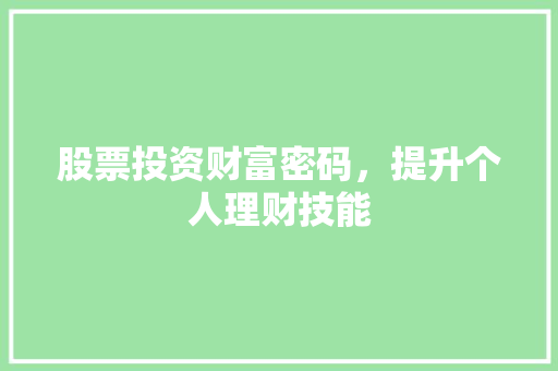 股票投资财富密码,提升个人理财技能 股票投资财富密码,提升个人理财技能