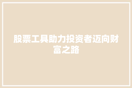 股票工具助力投资者迈向财富之路 股票工具助力投资者迈向财富之路