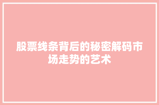 股票线条背后的秘密解码市场走势的艺术 股票线条背后的秘密解码市场走势的艺术