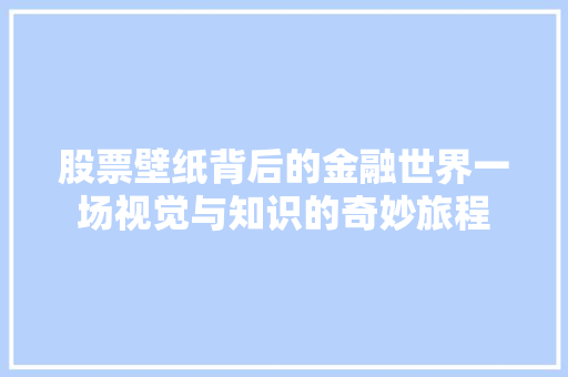 股票壁纸背后的金融世界一场视觉与知识的奇妙旅程 股票壁纸背后的金融世界一场视觉与知识的奇妙旅程