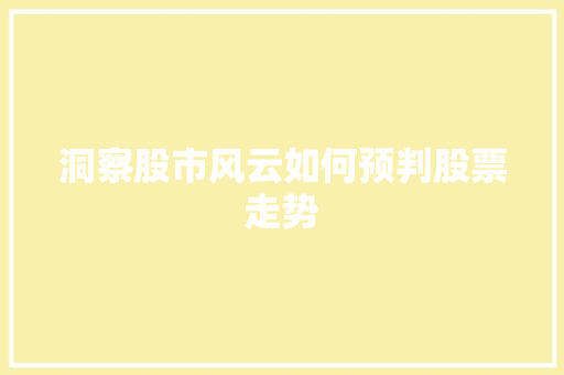 洞察股市风云如何预判股票走势 洞察股市风云如何预判股票走势
