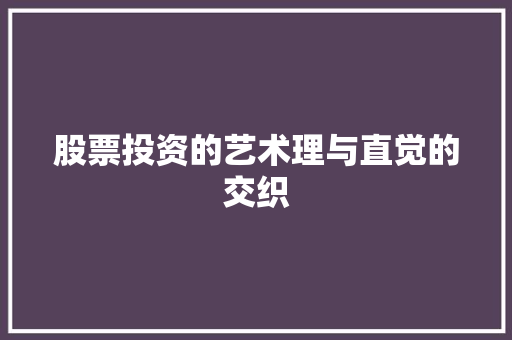 股票投资的艺术理与直觉的交织 股票投资的艺术理与直觉的交织