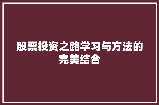 股票投资之路学习与方法的完美结合 股票投资之路学习与方法的完美结合