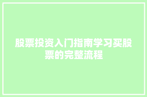 股票投资入门指南学习买股票的完整流程 股票投资入门指南学习买股票的完整流程