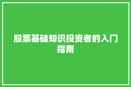 股票基础知识投资者的入门指南 股票基础知识投资者的入门指南
