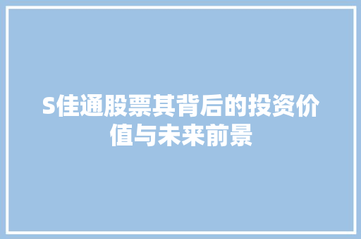 S佳通股票其背后的投资价值与未来前景 S佳通股票其背后的投资价值与未来前景