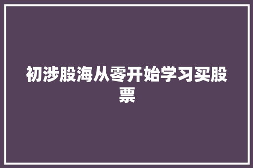 初涉股海从零开始学习买股票 初涉股海从零开始学习买股票