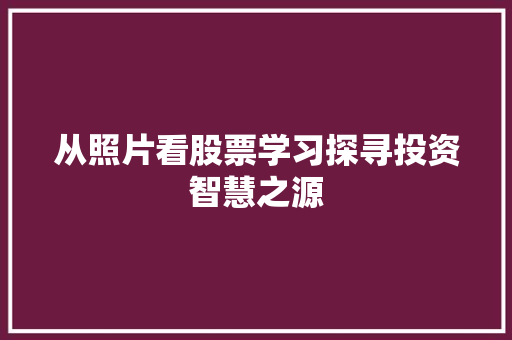 从照片看股票学习探寻投资智慧之源 从照片看股票学习探寻投资智慧之源