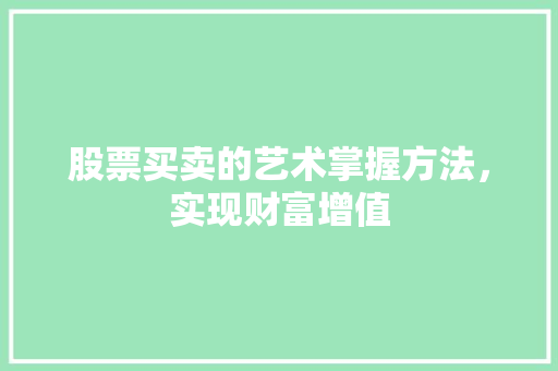 股票买卖的艺术掌握方法,实现财富增值 股票买卖的艺术掌握方法,实现财富增值
