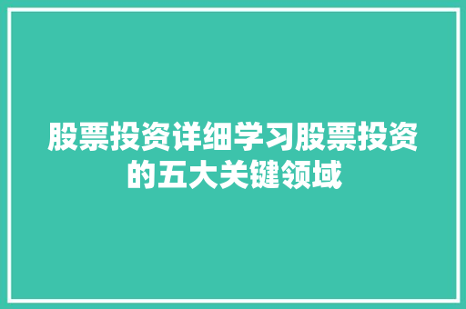 股票投资详细学习股票投资的五大关键领域 股票投资详细学习股票投资的五大关键领域