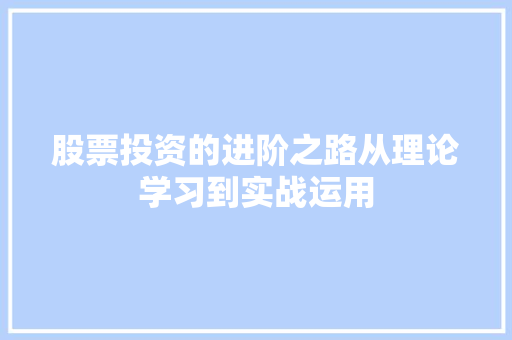 股票投资的进阶之路从理论学习到实战运用 股票投资的进阶之路从理论学习到实战运用