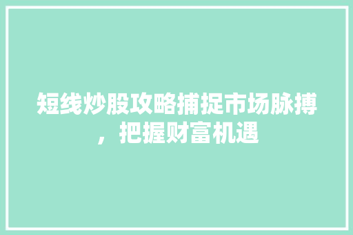 短线炒股攻略捕捉市场脉搏,把握财富机遇 短线炒股攻略捕捉市场脉搏,把握财富机遇