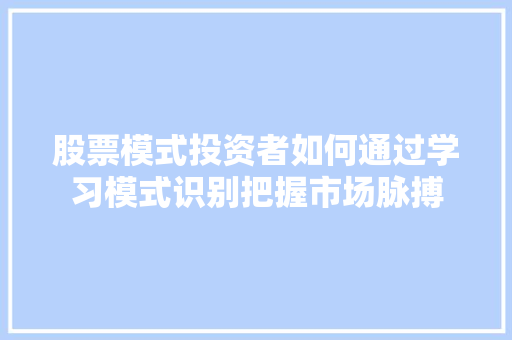 股票模式投资者如何通过学习模式识别把握市场脉搏 股票模式投资者如何通过学习模式识别把握市场脉搏