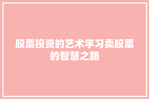 股票投资的艺术学习卖股票的智慧之路 股票投资的艺术学习卖股票的智慧之路