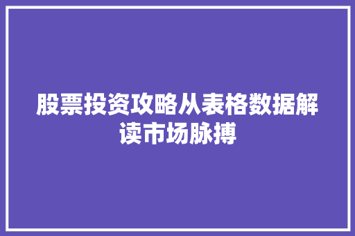 股票投资攻略从表格数据解读市场脉搏 股票投资攻略从表格数据解读市场脉搏