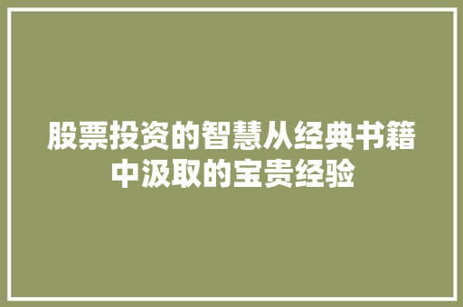 股票投资的智慧从经典书籍中汲取的宝贵经验 股票投资的智慧从经典书籍中汲取的宝贵经验