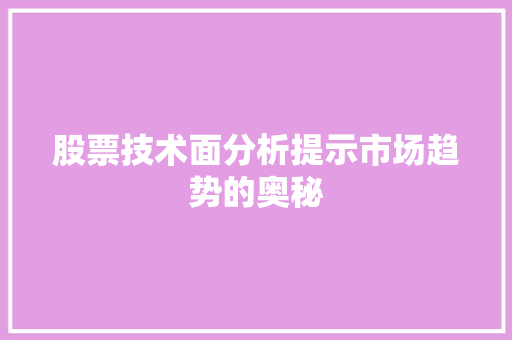 股票技术面分析提示市场趋势的奥秘 股票技术面分析提示市场趋势的奥秘